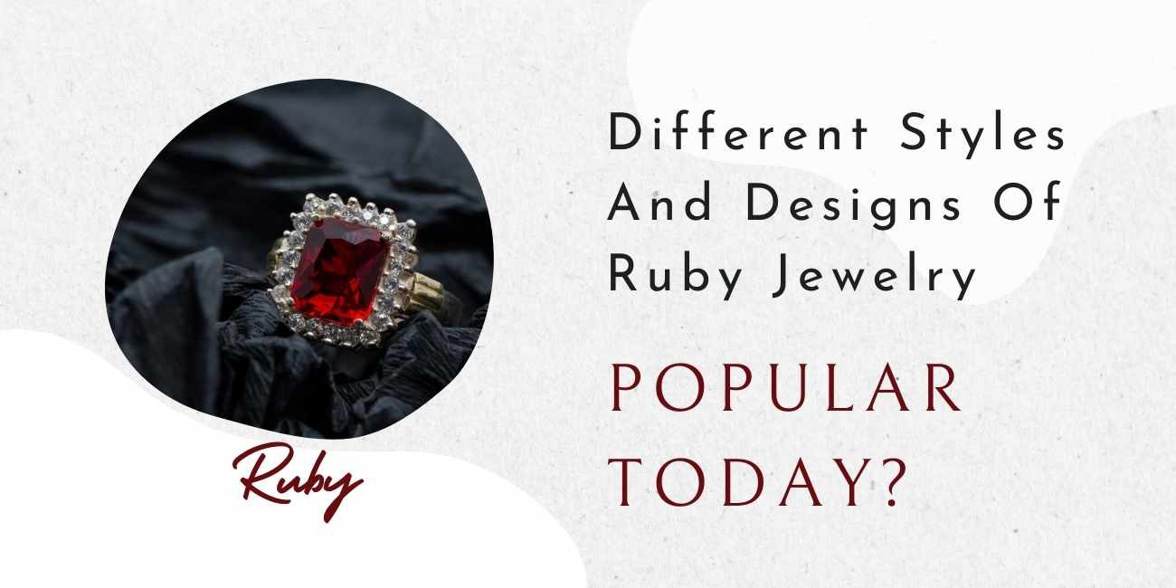 What are the different styles and designs of ruby jewelry popular today?